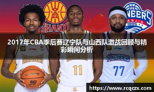 2017年CBA季后赛辽宁队与山西队激战回顾与精彩瞬间分析