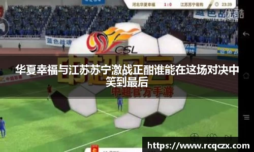 华夏幸福与江苏苏宁激战正酣谁能在这场对决中笑到最后