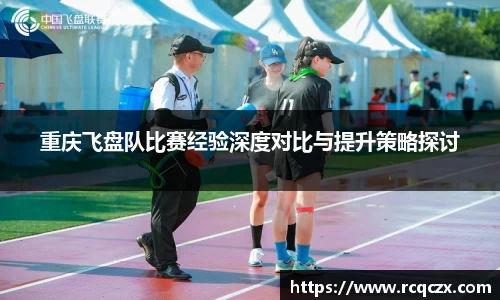 重庆飞盘队比赛经验深度对比与提升策略探讨