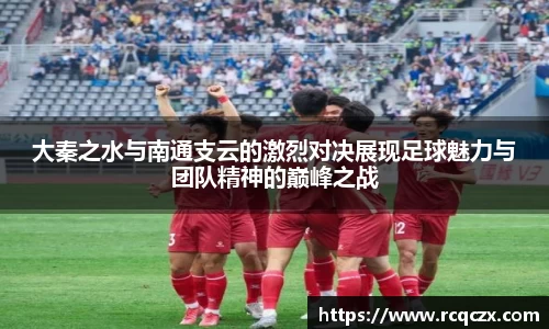 大秦之水与南通支云的激烈对决展现足球魅力与团队精神的巅峰之战
