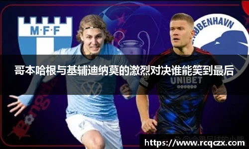 哥本哈根与基辅迪纳莫的激烈对决谁能笑到最后