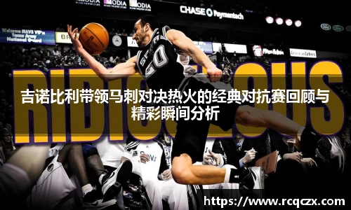 吉诺比利带领马刺对决热火的经典对抗赛回顾与精彩瞬间分析